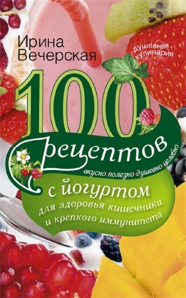 100 рецептов с йогуртом для здоровья кишечника и крепкого иммунитета