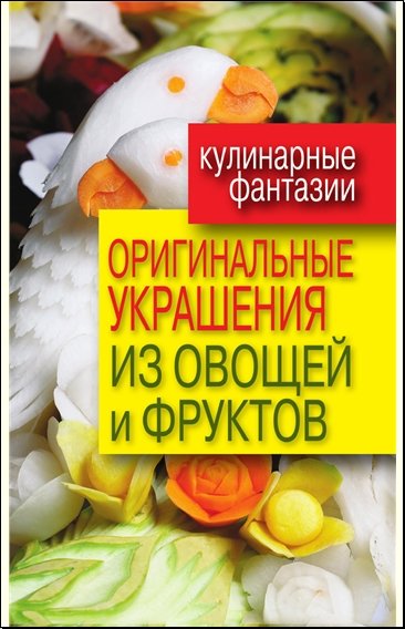 Дарья Нестерова. Оригинальные украшения из овощей и фруктов (2012)