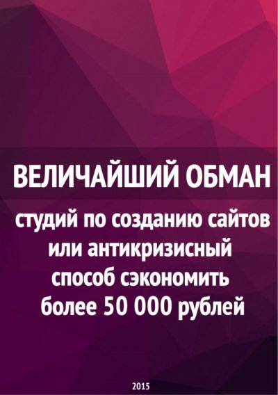 Величайший обман студий по созданию сайтов или антикризисный способ сэкономить более 50 000 рублей (2015)
