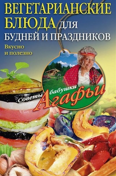 Агафья Звонарева. Вегетарианские блюда для будней и праздников. Вкусно и полезно (2015)