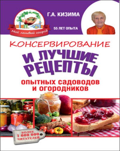 Галина Кизима. Консервирование и лучшие кулинарные рецепты опытных садоводов и огородников (2015)