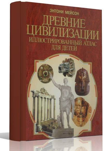 Энтони Мейсон. Древние цивилизации. Иллюстрированный атлас для детей (2001) PDF