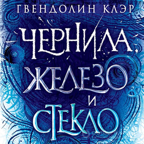 Клэр Гвендолин. Чернила, железо и стекло (Аудиокнига)