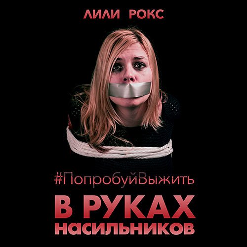 Рокс Лили. В руках насильников. Попробуй выжить! (Аудиокнига)