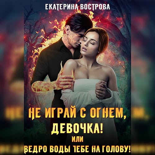 Вострова Екатерина. Не играй с огнем девочка, или Ведро воды тебе на голову! (Аудиокнига)
