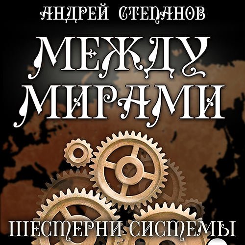 Степанов Андрей. Между мирами. Шестерни системы (Аудиокнига)