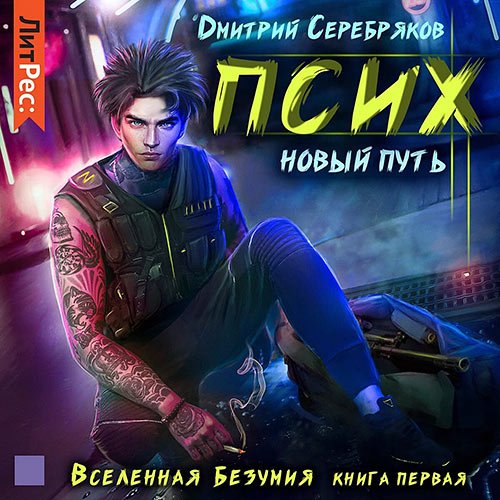 Серебряков Дмитрий. Вселенная безумия. Псих. Новый путь (Аудиокнига)