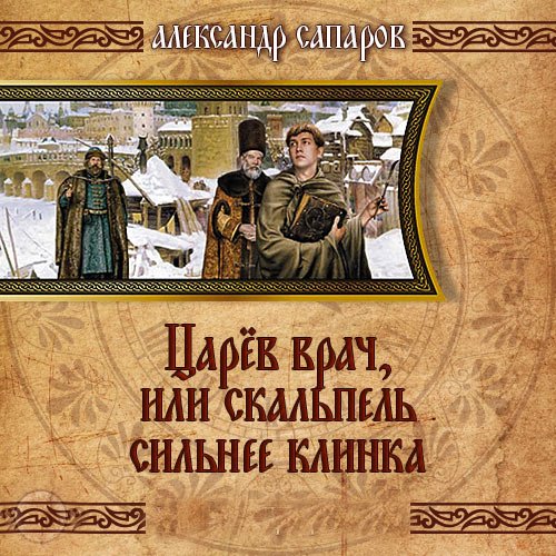 Сапаров Александр. Царев врач, или когда скальпель сильнее клинка (Аудиокнига)