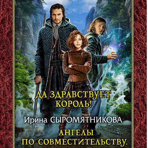 Сыромятникова Ирина. Ангелы по совместительству. Да здравствует Король! (Аудиокнига)