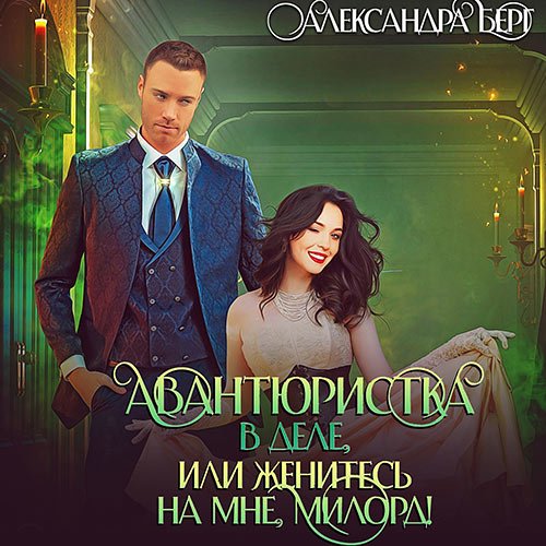 Берг Александра. Авантюристка в деле, или Женитесь на мне милорд! (Аудиокнига)