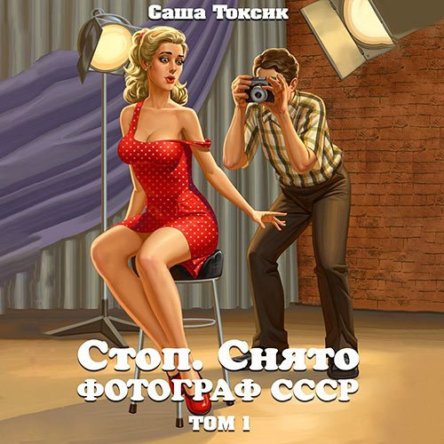 Токсик Саша. Стоп. Снято! Фотограф СССР. Том 1 (Аудиокнига)